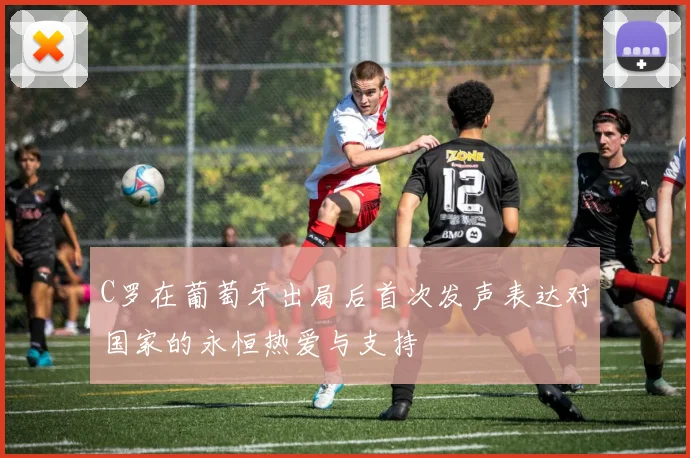 C罗在葡萄牙出局后首次发声表达对国家的永恒热爱与支持