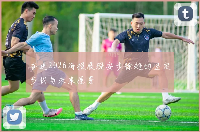 奋进2026海报展现安步徐趋的坚定步伐与未来愿景