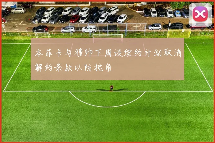 本菲卡与穆帅下周谈续约计划取消解约条款以防挖角