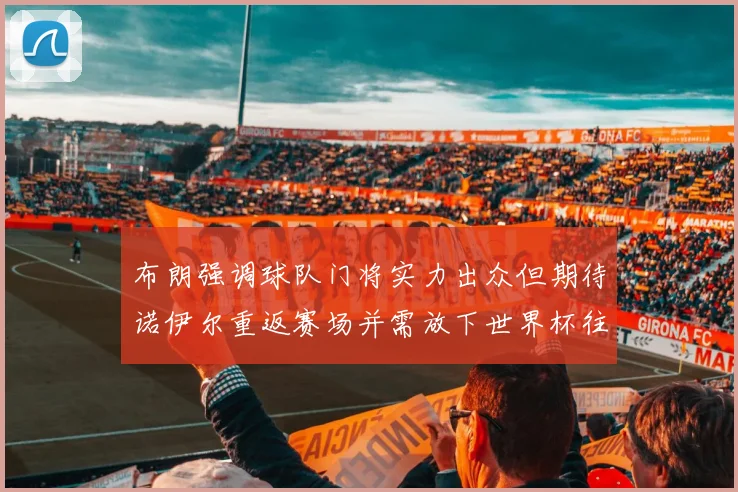 布朗强调球队门将实力出众但期待诺伊尔重返赛场并需放下世界杯往事