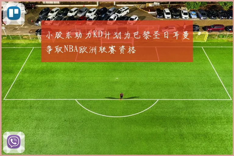 小股东助力KD计划为巴黎圣日耳曼争取NBA欧洲联赛资格