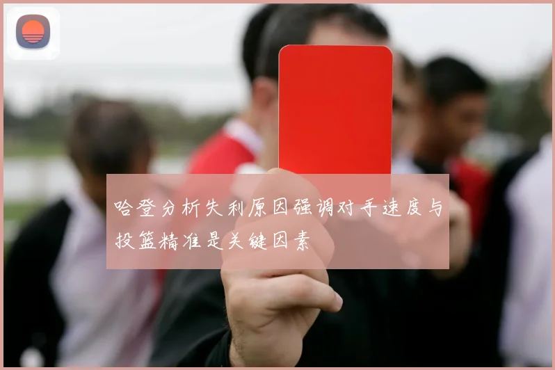 哈登分析失利原因强调对手速度与投篮精准是关键因素