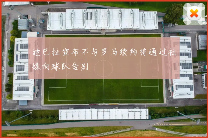 迪巴拉宣布不与罗马续约将通过社媒向球队告别