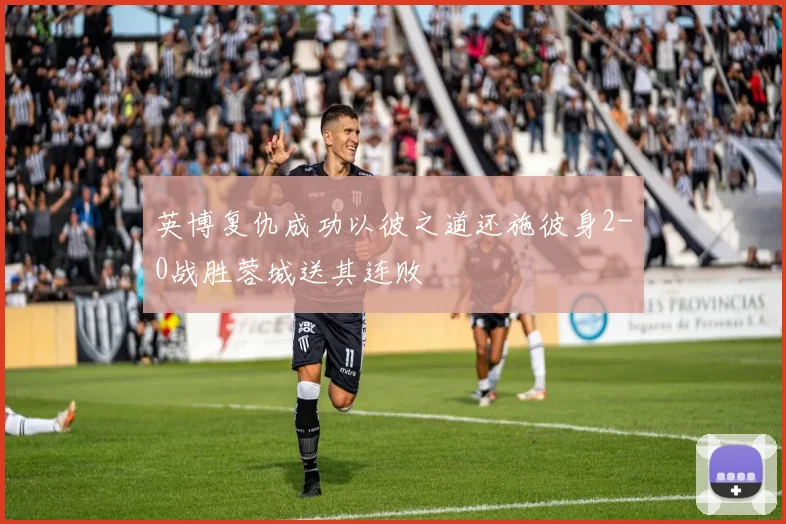 英博复仇成功以彼之道还施彼身2-0战胜蓉城送其连败