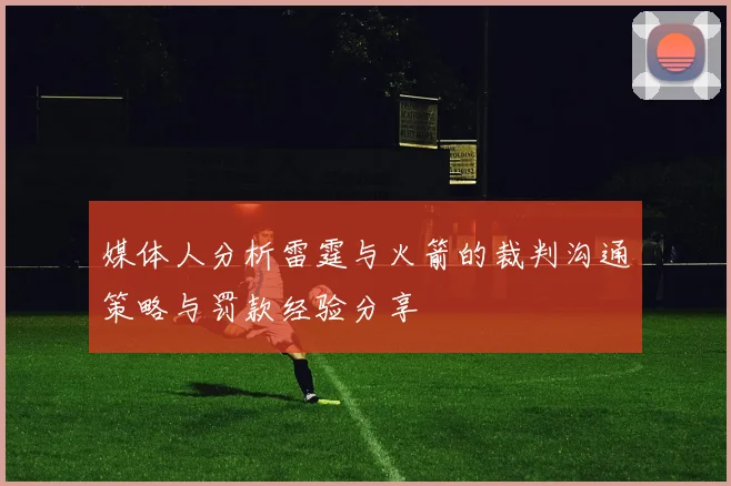 媒体人分析雷霆与火箭的裁判沟通策略与罚款经验分享