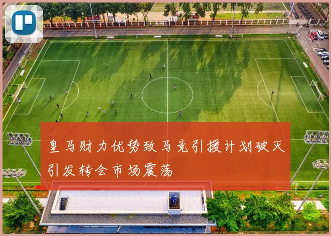 皇马财力优势致马竞引援计划破灭引发转会市场震荡